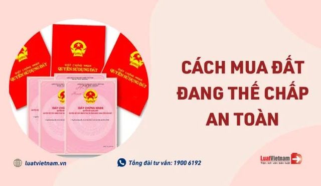 Ít người biết: Cách mua đất đang thế chấp an toàn – Luật Việt Nam